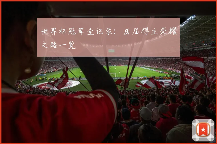 世界杯冠军全记录:历届得主荣耀之路一览