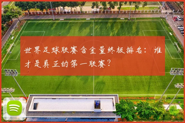 世界足球联赛含金量终极排名:谁才是真正的第一联赛?