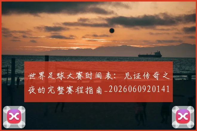 世界足球大赛时间表:见证传奇之夜的完整赛程指南_20260609201418