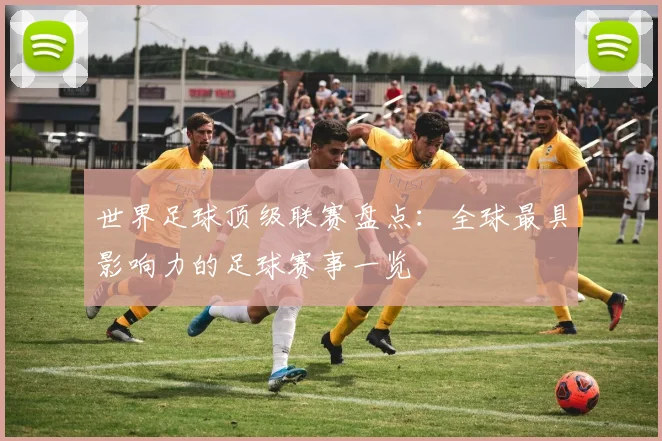 世界足球顶级联赛盘点:全球最具影响力的足球赛事一览