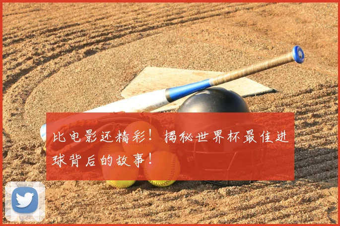 比电影还精彩!揭秘世界杯最佳进球背后的故事!