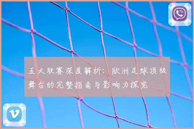 五大联赛深度解析:欧洲足球顶级舞台的完整指南与影响力探究