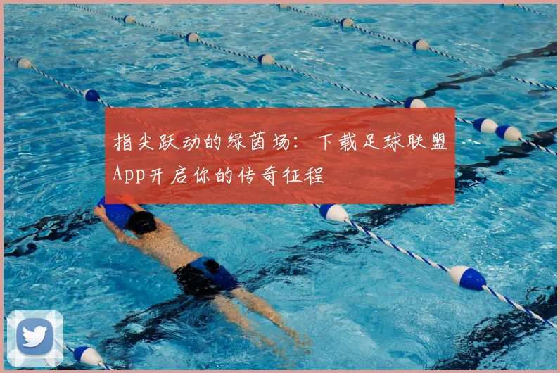 指尖跃动的绿茵场:下载足球联盟App开启你的传奇征程