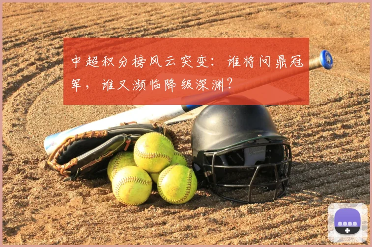 中超积分榜风云突变:谁将问鼎冠军,谁又濒临降级深渊?