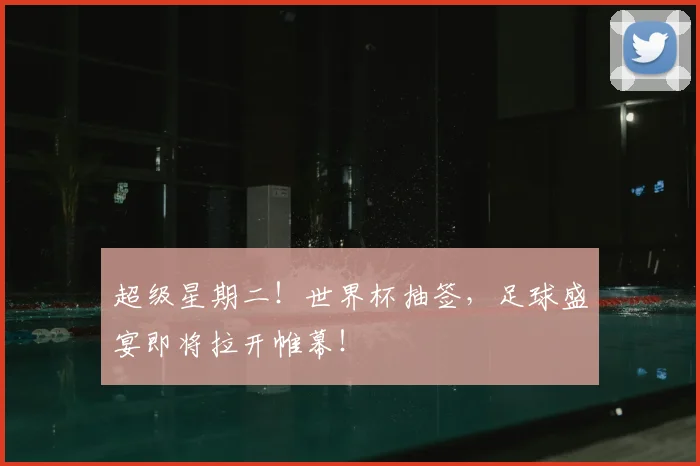 超级星期二！世界杯抽签，足球盛宴即将拉开帷幕！