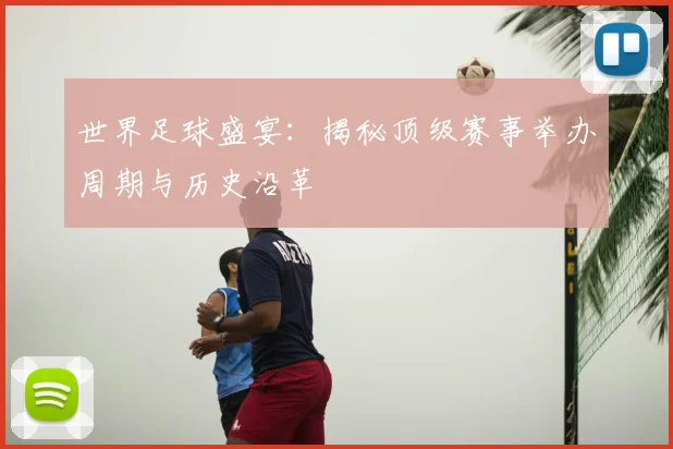 世界足球盛宴：揭秘顶级赛事举办周期与历史沿革