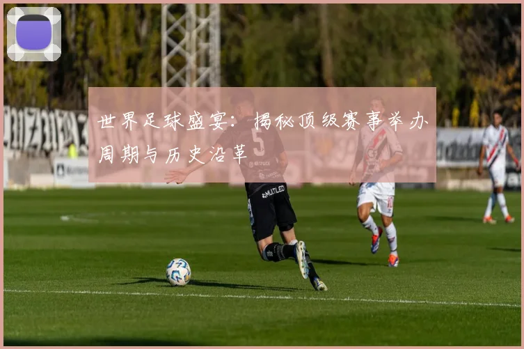 世界足球盛宴:揭秘顶级赛事举办周期与历史沿革