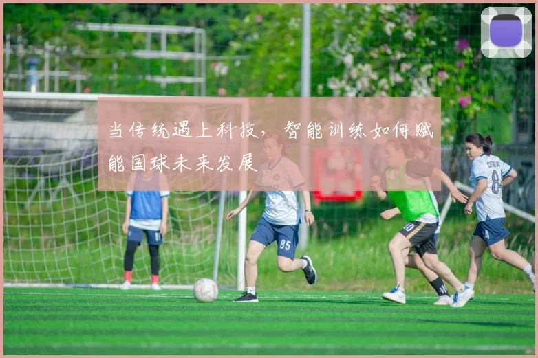 当传统遇上科技，智能训练如何赋能国球未来发展