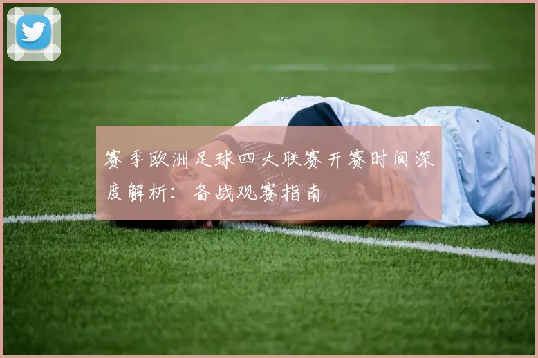 赛季欧洲足球四大联赛开赛时间深度解析:备战观赛指南