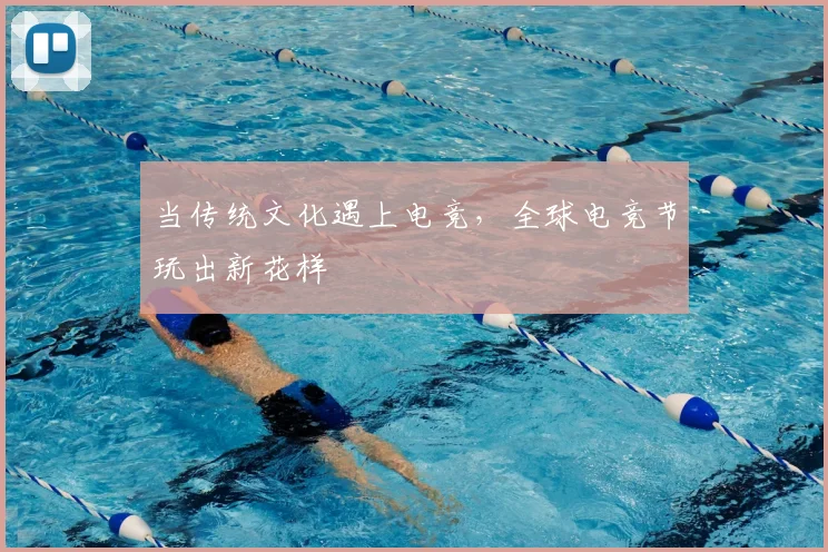 当传统文化遇上电竞，全球电竞节玩出新花样