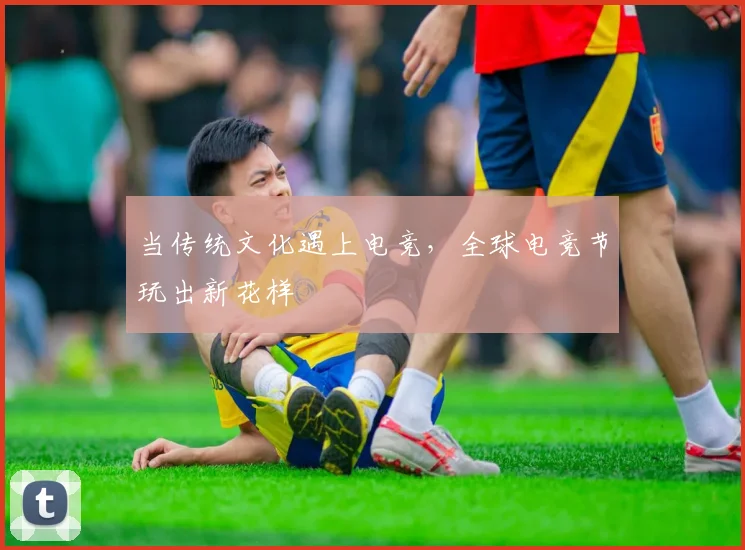当传统文化遇上电竞,全球电竞节玩出新花样