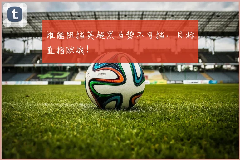 谁能阻挡英超黑马势不可挡，目标直指欧战！