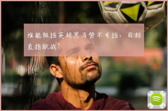 谁能阻挡英超黑马势不可挡,目标直指欧战!